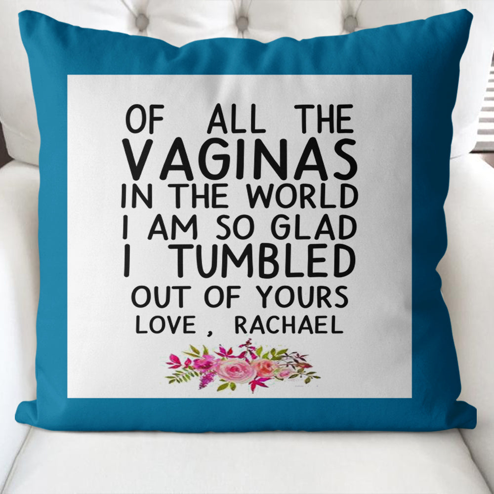 Funny Custom Name Pillow Case – Of All the Vaginas in The World I am So Glad I Tumbled Out of Yours