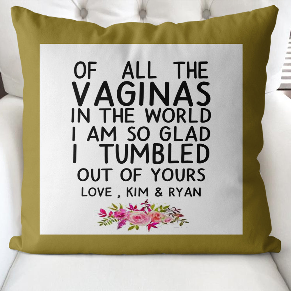 Funny Custom Name Pillow Case – Of All the Vaginas in The World I am So Glad I Tumbled Out of Yours